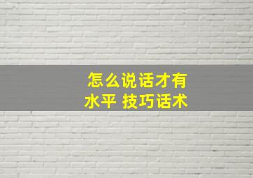 怎么说话才有水平 技巧话术